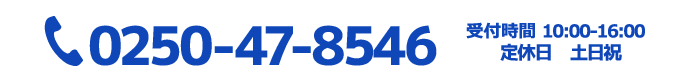 TEL:0250-47-8858　受付時間10:00～16:00　定休日 土日祝